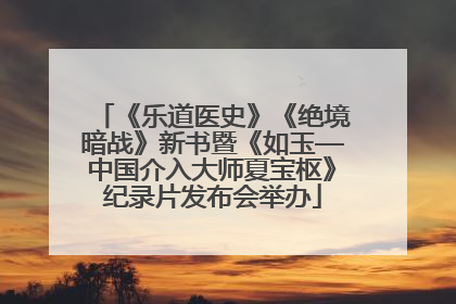 《乐道医史》《绝境暗战》新书暨《如玉—中国介入大师夏宝枢》纪录片发布会举办