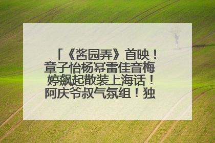 《酱园弄》首映！章子怡杨幂雷佳音梅婷飙起散装上海话！阿庆爷叔气氛组！独独没见他……