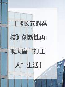 《长安的荔枝》创新性再现大唐“打工人”生活