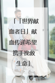 「世界献血者日」献血传递希望 携手挽救生命