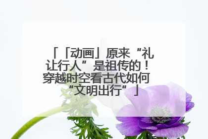 「动画」原来“礼让行人”是祖传的！穿越时空看古代如何“文明出行”