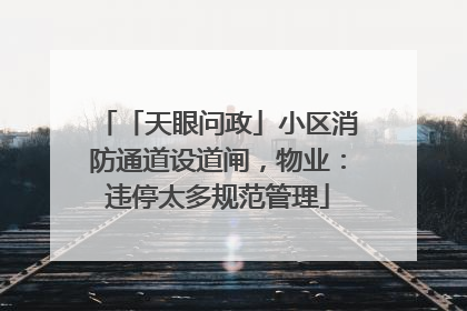 「天眼问政」小区消防通道设道闸，物业：违停太多规范管理