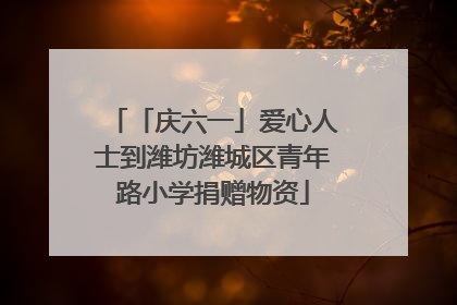 「庆六一」爱心人士到潍坊潍城区青年路小学捐赠物资