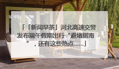 「新闻早茶」河北高速交警发布端午假期出行“避堵指南”，还有这些热点……