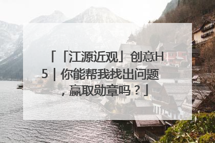 「江源近观」创意H5｜你能帮我找出问题，赢取勋章吗？