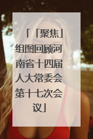 「聚焦」组图回顾河南省十四届人大常委会第十七次会议
