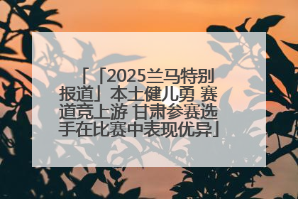 「2025兰马特别报道」本土健儿勇 赛道竞上游 甘肃参赛选手在比赛中表现优异