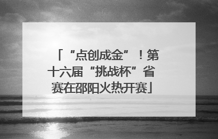 “点创成金”！第十六届“挑战杯”省赛在邵阳火热开赛