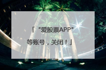 “爱股票APP”等账号，关闭！