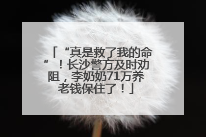 “真是救了我的命”！长沙警方及时劝阻，李奶奶71万养老钱保住了！