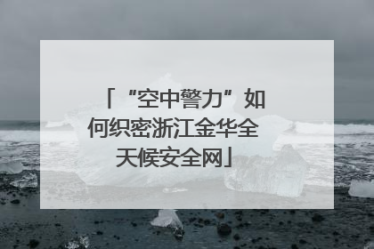 “空中警力”如何织密浙江金华全天候安全网