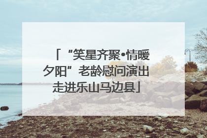 “笑星齐聚•情暖夕阳”老龄慰问演出走进乐山马边县