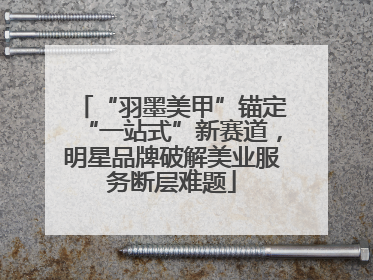 “羽墨美甲”锚定“一站式”新赛道，明星品牌破解美业服务断层难题