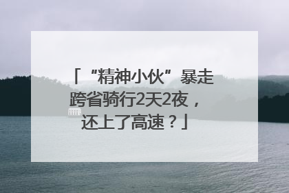 “精神小伙”暴走跨省骑行2天2夜，还上了高速？