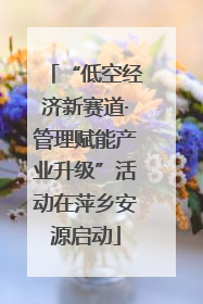 “低空经济新赛道·管理赋能产业升级”活动在萍乡安源启动