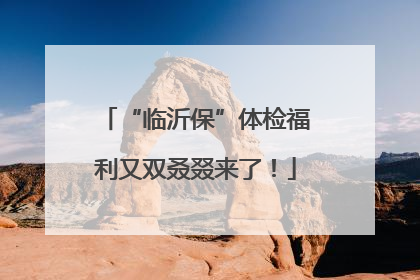 “临沂保”体检福利又双叒叕来了！