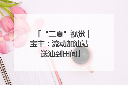 “三夏”视觉｜宝丰：流动加油站 送油到田间