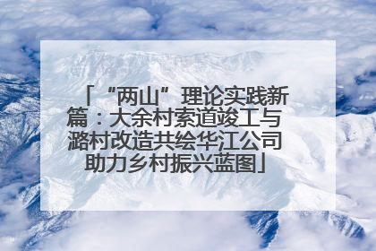 “两山”理论实践新篇：大余村索道竣工与潞村改造共绘华江公司助力乡村振兴蓝图