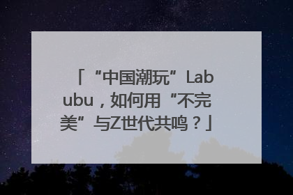 “中国潮玩”Labubu，如何用“不完美”与Z世代共鸣？