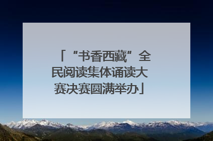 “书香西藏”全民阅读集体诵读大赛决赛圆满举办