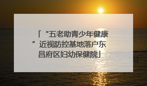 “五老助青少年健康”近视防控基地落户东昌府区妇幼保健院