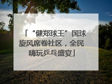 “健郑球王”国球旋风席卷社区，全民嗨玩乒乓盛宴