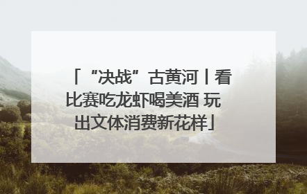“决战”古黄河丨看比赛吃龙虾喝美酒 玩出文体消费新花样