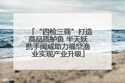 “四检三筛”打造高品质鲈鱼 半天妖携手闽威助力福鼎渔业实现产业升级
