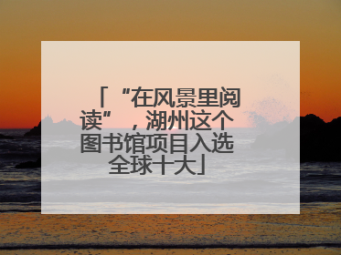“在风景里阅读”，湖州这个图书馆项目入选全球十大