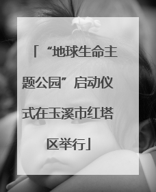 “地球生命主题公园”启动仪式在玉溪市红塔区举行