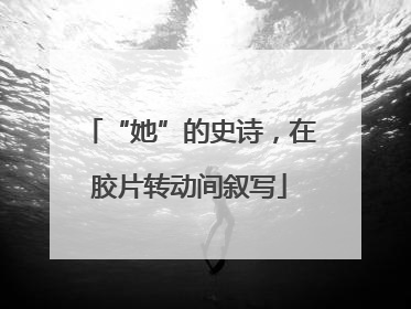 “她”的史诗，在胶片转动间叙写