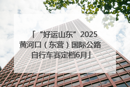 “好运山东”2025黄河口（东营）国际公路自行车赛定档6月