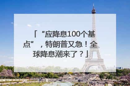 “应降息100个基点”，特朗普又急！全球降息潮来了？