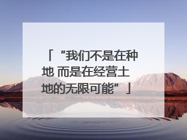 “我们不是在种地 而是在经营土地的无限可能”