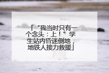 “我当时只有一个念头：上！”学生站内昏迷倒地，地铁人接力救援