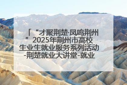 “才聚荆楚·凤鸣荆州”2025年荆州市高校生业生就业服务系列活动-荆楚就业大讲堂-就业嘉年华活动举行