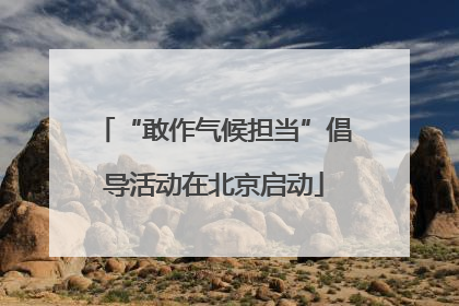 “敢作气候担当”倡导活动在北京启动