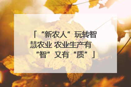 “新农人”玩转智慧农业 农业生产有“智”又有“质”