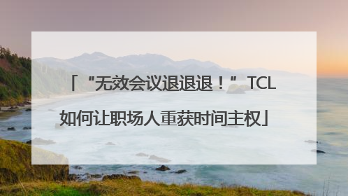 “无效会议退退退！”TCL如何让职场人重获时间主权