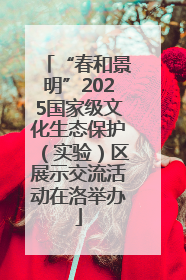 “春和景明”2025国家级文化生态保护（实验）区展示交流活动在洛举办