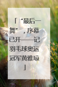 “最后一舞”，序幕已开——记羽毛球奥运冠军黄雅琼