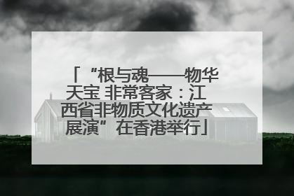 “根与魂——物华天宝 非常客家：江西省非物质文化遗产展演”在香港举行