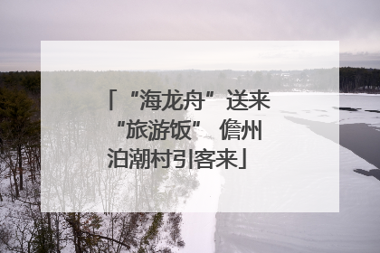 “海龙舟”送来“旅游饭” 儋州泊潮村引客来