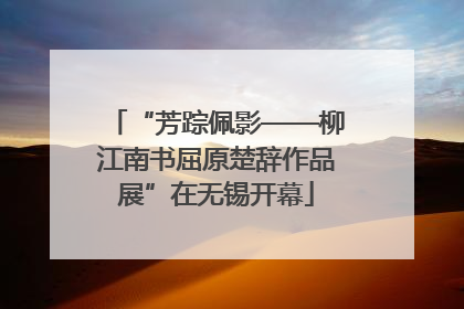 “芳踪佩影——柳江南书屈原楚辞作品展”在无锡开幕