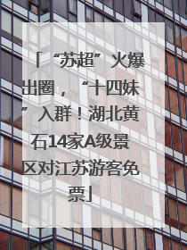 “苏超”火爆出圈，“十四妹”入群！湖北黄石14家A级景区对江苏游客免票