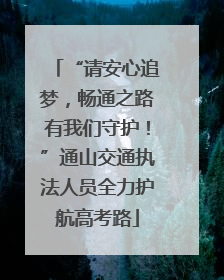 “请安心追梦，畅通之路有我们守护！”通山交通执法人员全力护航高考路