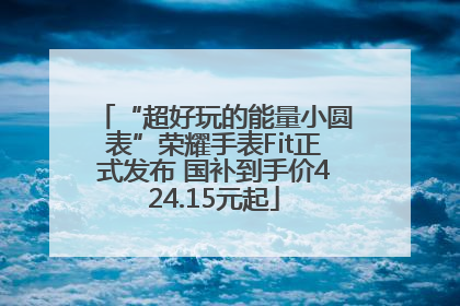 “超好玩的能量小圆表”荣耀手表Fit正式发布 国补到手价424.15元起