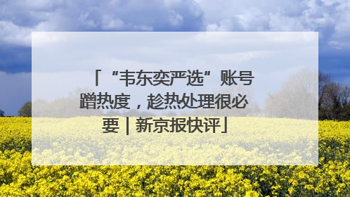 “韦东奕严选”账号蹭热度，趁热处理很必要｜新京报快评
