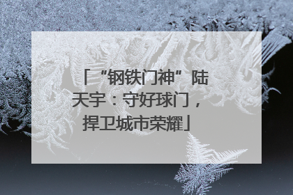 “钢铁门神”陆天宇：守好球门，捍卫城市荣耀