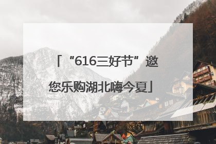 “616三好节”邀您乐购湖北嗨今夏